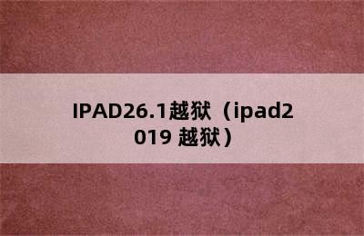 IPAD26.1越狱（ipad2019 越狱）